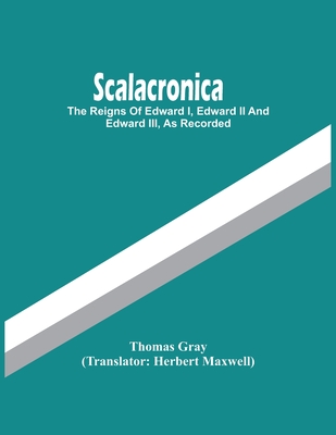 Scalacronica: The Reigns Of Edward I, Edward Ii And Edward Iii, As Recorded - Thomas Gray