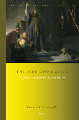 The Lord Who Listens: A Dogmatic Inquiry Into God as Hearer - Charles C. Helmer Iv
