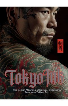 Coperta cărții 'Tokyo Ink The Secret Meaning of Irezumi Designs in Japanese Tattoo Art: The Perfect Reference Book for Body Art'