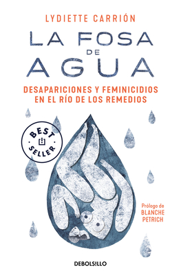 La Fosa de Agua: Desapariciones Y Feminicidios En El Río de Los Remedios / The W Ater Pit: Disappearances and Feminicide in the Remedios River - Lydiette Carrión