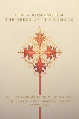 Gesta Romanorum / The Deeds of the Romans: Ancient Wisdom for the Modern World - A Journey Through Medieval Legends and Morals - Unknown