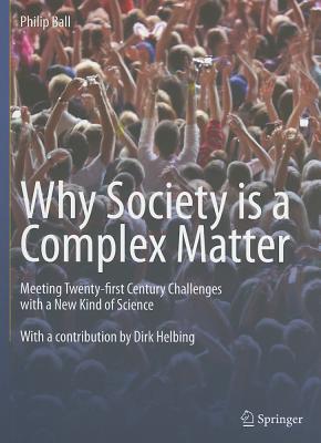 Why Society Is a Complex Matter: Meeting Twenty-First Century Challenges with a New Kind of Science - Philip Ball
