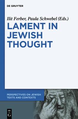 Lament in Jewish Thought: Philosophical, Theological, and Literary Perspectives - Ilit Ferber