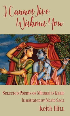 I Cannot Live Without You: Selected Poems of Mirabai and Kabir - Keith Hill