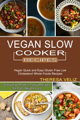 Vegan Slow Cooker Recipes: Vegan Quick and Easy Gluten Free Low Cholesterol Whole Foods Recipes (Easy High Protein Tasty Recipes for Fast Weight - Theresa Veliz