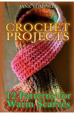 Coperta cărții 'Crochet Projects: 12 Patterns for Warm Scarves: (Crochet Patterns, Crochet Stitches) - Jane Tompson'
