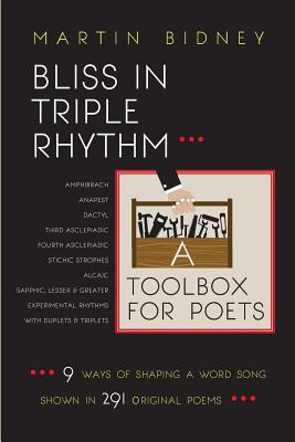 Bliss in Triple Rhythm--A Toolbox for Poets: Nine Ways to Shape A Word Song: Shown in 300 Original Poems - Martin Bidney
