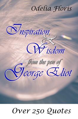 Inspiration & Wisdom from the Pen of George Eliot: Over 250 Quotes - Odelia Floris