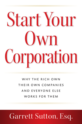 Start Your Own Corporation: Why the Rich Own Their Own Companies and Everyone Else Works for Them - 