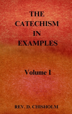 Coperta cărții 'THE CATECHISM IN EXAMPLES Vol. 1 - D. Chisholm'