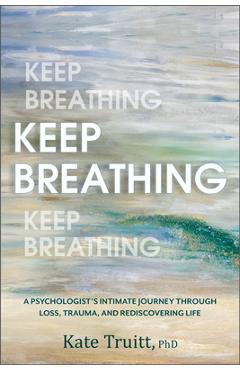 Coperta cărții 'Keep Breathing: A Psychologist's Intimate Journey Through Loss, Trauma, and Rediscovering Life - Kate Truitt'