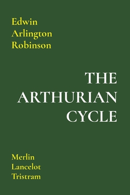 The Arthurian Cycle: Merlin Lancelot Tristram - Edwin Arlington Robinson