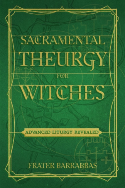 Sacramental Theurgy for Witches: Advanced Liturgy Revealed - Frater Barrabbas