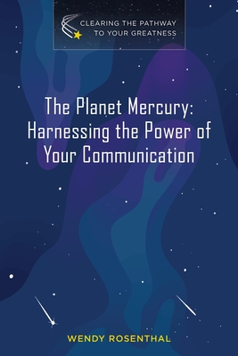 The Planet Mercury: Harnessing the Power of Your Communication - Wendy Rosenthal