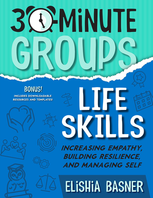 30-Minute Groups: Life Skills: Increasing Empathy, Building Resilience, and Managing Self - Elishia Basner