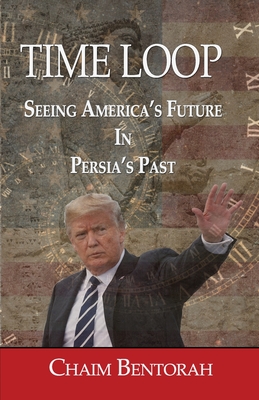 Time Loop: Predicting America's Near Future Through Persia's Ancient Past - Chaim Bentorah