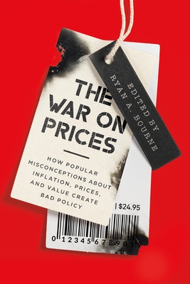 The War on Prices: How Popular Misconceptions about Inflation, Prices, and Value Create Bad Policy - Ryan A. Bourne