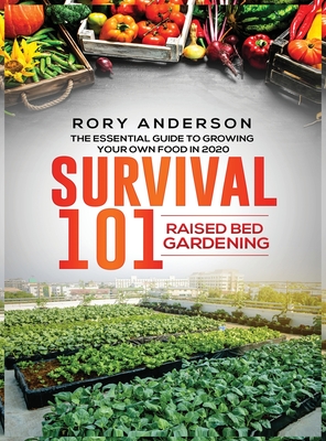 Survival 101 Raised Bed Gardening: The Essential Guide To Growing Your Own Food In 2020 - Rory Anderson