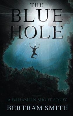 The Blue Hole: A Bahamian Short Story - Bertram Smith