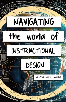 Coperta cărții 'Navigating the World of Instructional Design - Courtnee Morris'