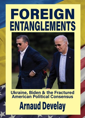 Foreign Entanglements: Ukraine, Biden & the Fractured American Political Consensus - Arnaud Develay