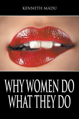 Why Women Do What They Do - Kenneth Madu