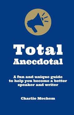 Coperta cărții 'Total Anecdotal: A Unique and Fun Guide to Help You Become a Better Speaker and Writer - Charlie Mechem'