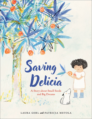 Saving Delicia: A Story about Small Seeds and Big Dreams - Laura Gehl