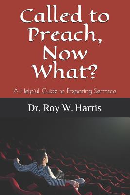 Called to Preach, Now What?: A Helpful Guide to Preparing Sermons - Roy W. Harris