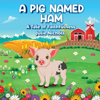 A Pig Named Ham: A Tale of Faithfulness - Julie Nichols