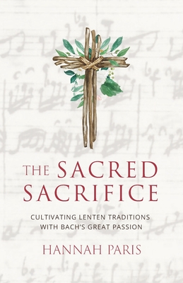 The Sacred Sacrifice: Cultivating Lenten Traditions with Bach's Great Passion - Hannah Paris