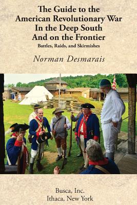 The Guide to the American Revolutionary War in the Deep South and on the Frontier - Norman Desmarais