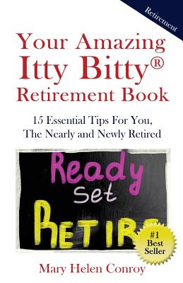 Your Amazing Itty Bitty Retirement Book: 15 Essential Tips for You, the Nearly and Newly Retired - Mary Helen Conroy