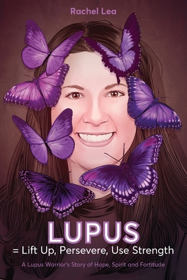 LUPUS = Lift Up, Persevere, Use Strength: A Lupus Warrior's Story of Hope, Spirit and Fortitude - Rachel Lea