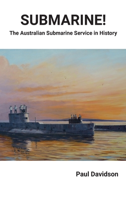 SUBMARINE! The Australian Submarine Service in History - Paul Davidson