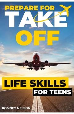 Poza produsului Prepare For Take Off - Life Skills for Teens: The Complete Teenagers Guide to Practical Skills for Life After High School and Beyond Travel, Budgeting - Romney Nelson