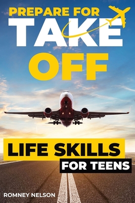 Prepare For Take Off - Life Skills for Teens: The Complete Teenagers Guide to Practical Skills for Life After High School and Beyond Travel, Budgeting - Romney Nelson