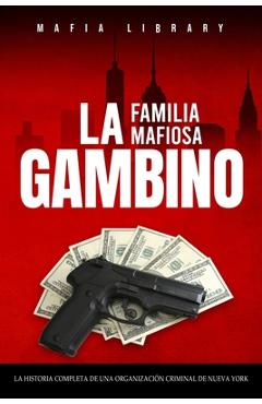 Coperta cărții 'La Familia Mafiosa Gambino: La Historia Completa y Fascinante de la Organización Criminal de Nueva York (Las Cinco'