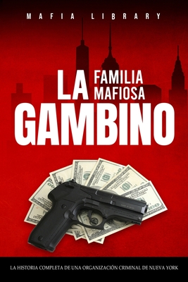 La Familia Mafiosa Gambino: La Historia Completa y Fascinante de la Organizacin Criminal de Nueva York (Las Cinco Familias) - Mafia Library