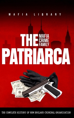 The Patriarca Mafia Crime Family: The Complete History of a New England Criminal Organization - Mafia Library