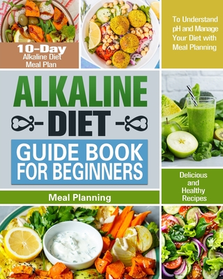 Alkaline Diet Guide Book for Beginners: 10-Day Alkaline Diet Meal Plan with Delicious and Healthy Recipes to Understand pH and Manage Your Diet with M - Karrie Atkinson