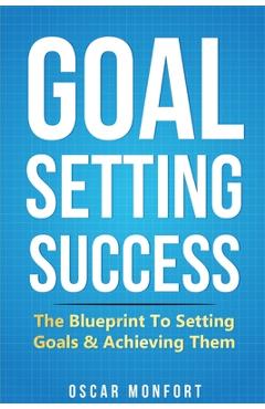 Coperta cărții 'Goal Setting Success: The Blueprint To Setting Goals & Achieving Them - Oscar Monfort'
