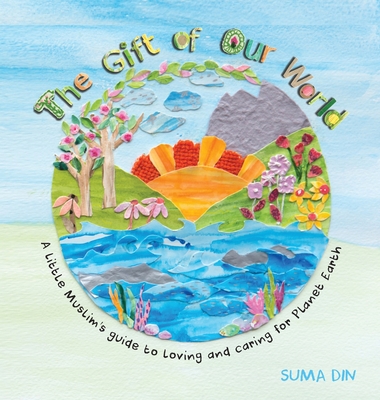 Coperta cărții 'The Gift of Our World: A little Muslim's guide to loving and caring for Planet Earth - Suma Din'