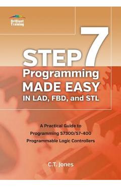 Coperta cărții 'STEP 7 Programming Made Easy in LAD, FBD, and STL: A Practical Guide to Programming S7300/S7-400 Programmable Logic'