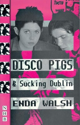 Disco Pigs and Sucking Dublin - Enda Walsh
