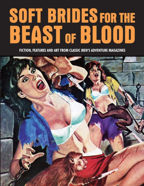 Soft Brides for the Beast of Blood: Fiction, Features and Art from Classic Men's Adventure Magazines - Pep Pentangeli