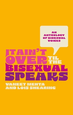 It Ain't Over Til the Bisexual Speaks: An Anthology of Bisexual Voices - Lois Shearing