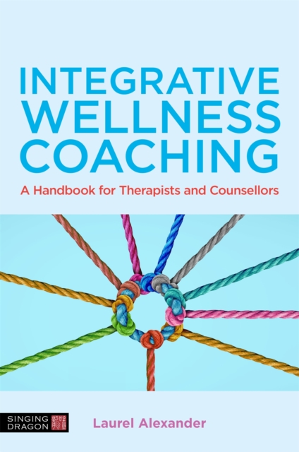 Integrative Wellness Coaching: A Handbook for Therapists and Counsellors - Laurel Alexander