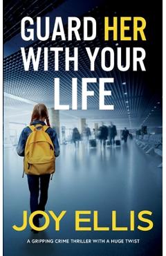 Coperta cărții 'GUARD HER WITH YOUR LIFE a gripping crime thriller with a huge twist - Joy Ellis'
