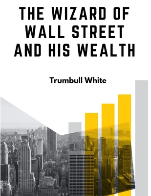 The Wizard Of Wall Street And His Wealth: The Life And Deeds Of Jay Gould - Trumbull White